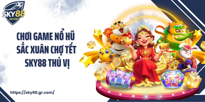 Chơi game nổ hũ Sắc Xuân Chợ Tết Sky88 thú vị