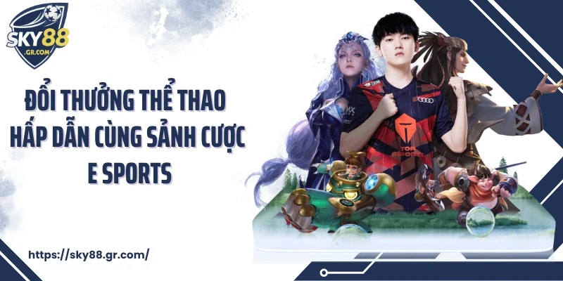 Đổi thưởng thể thao hấp dẫn cùng sảnh cược E Sports