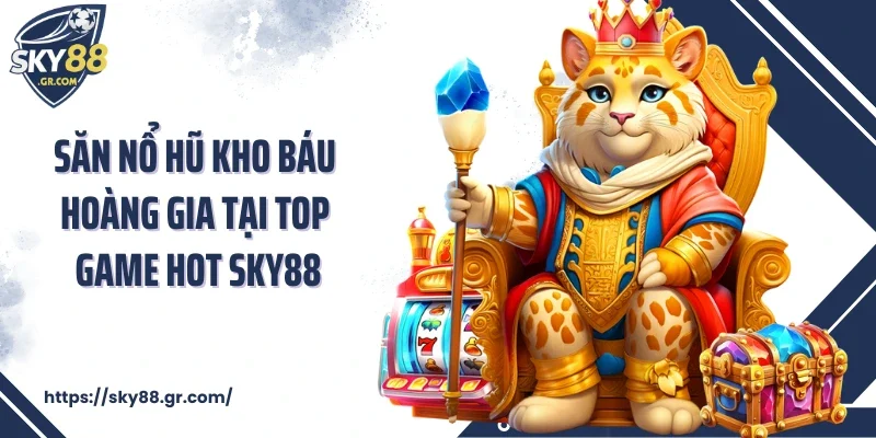 Săn nổ hũ Kho Báu Hoàng Gia tại top game hot Sky88