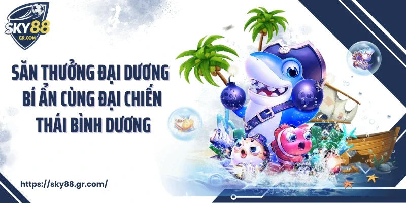 Săn thưởng đại dương bí ẩn cùng Đại Chiến Thái Bình Dương