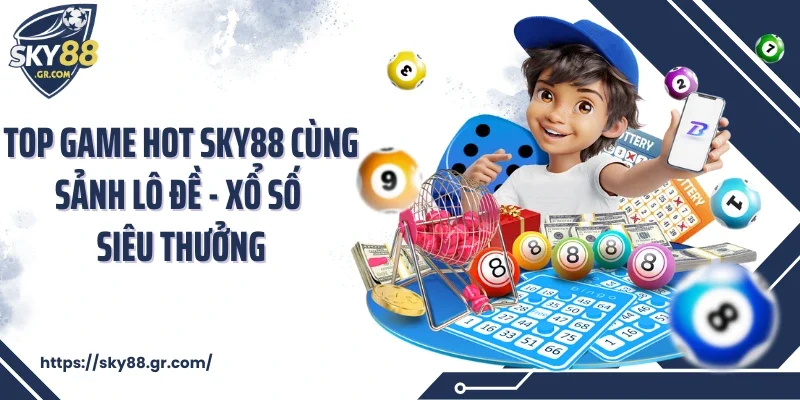 Top game hot Sky88 cùng sảnh lô đề - xổ số siêu thưởng