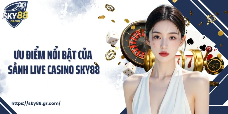 Ưu điểm nổi bật của sảnh Live Casino Sky88