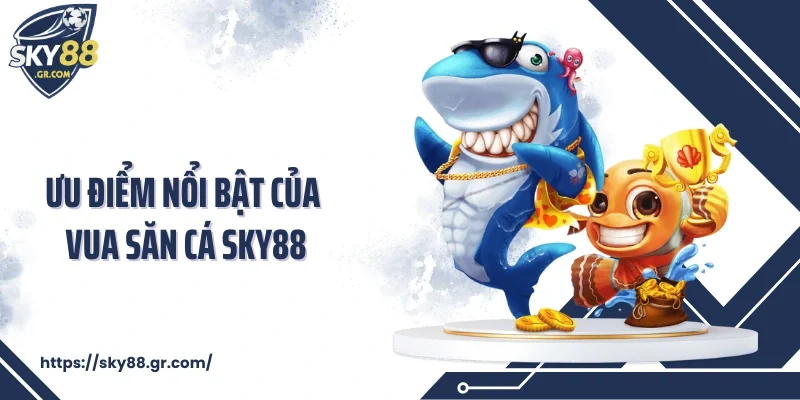 Ưu điểm nổi bật của vua săn cá Sky88