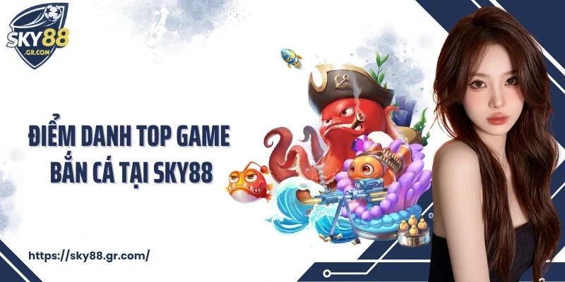 Điểm danh top game bắn cá tại Sky88