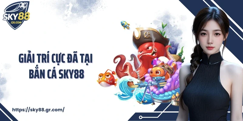 Giải trí cực đã tại bắn cá Sky88