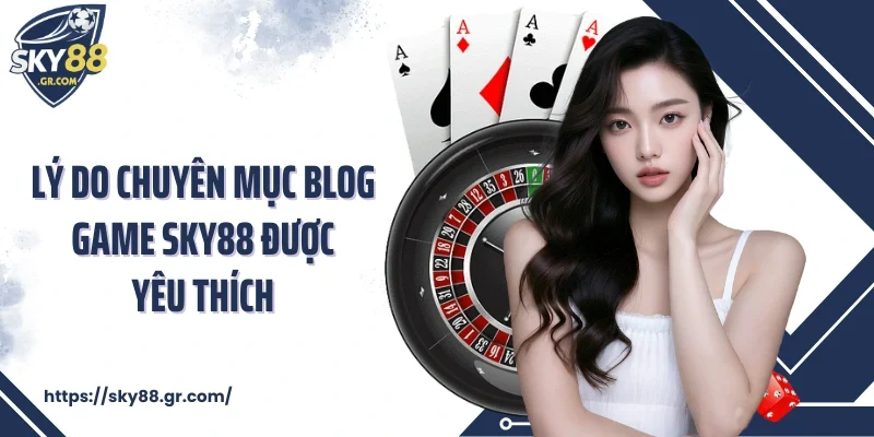 Lý do chuyên mục blog game Sky88 được yêu thích 