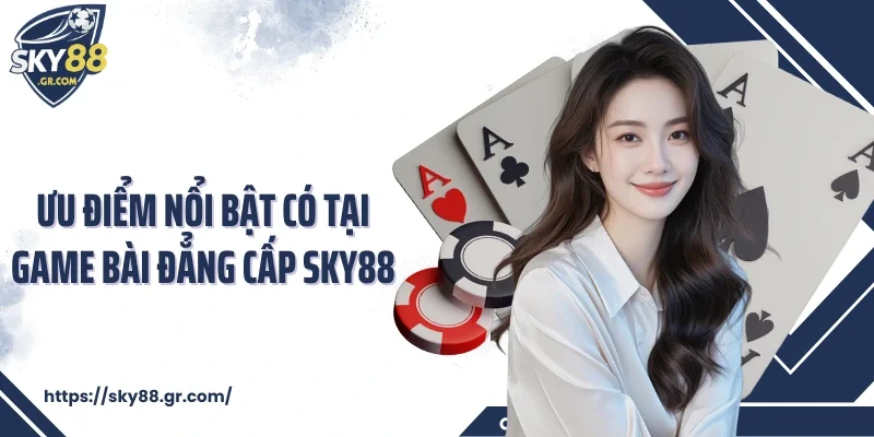Ưu điểm nổi bật có tại game bài đẳng cấp Sky88