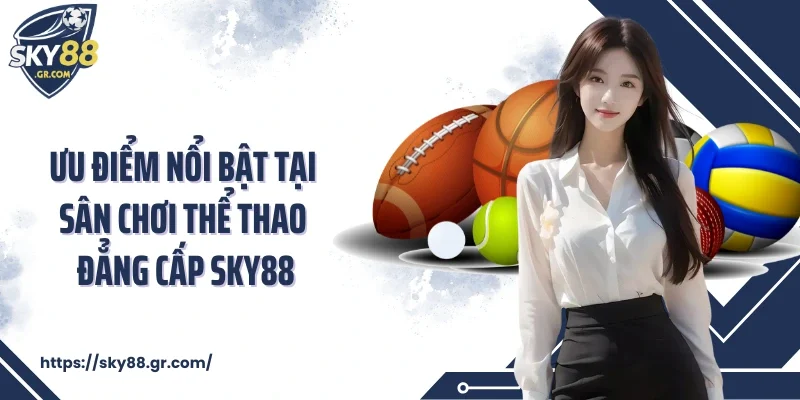 Ưu điểm nổi bật tại sân chơi thể thao đẳng cấp Sky88